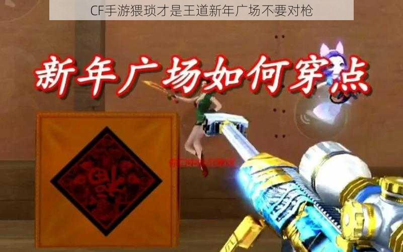 CF手游猥琐才是王道新年广场不要对枪